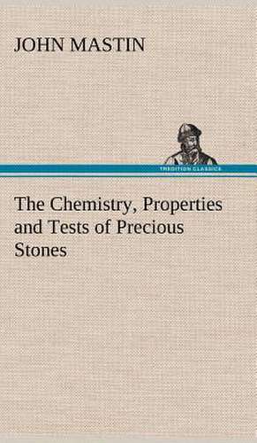 The Chemistry, Properties and Tests of Precious Stones de John Mastin