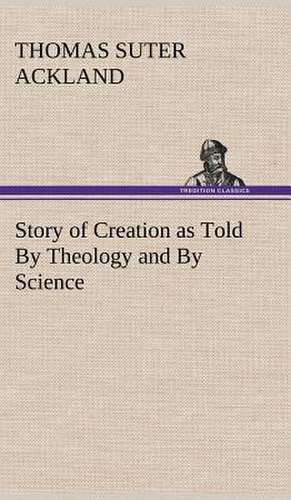 Story of Creation as Told by Theology and by Science: The Cathedral Church of Durham a Description of Its Fabric and a Brief History of the Espiscopal See de T. S. (Thomas Suter) Ackland