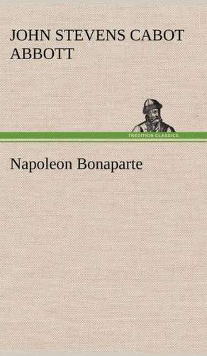 Napoleon Bonaparte de John S. C. (John Stevens Cabot) Abbott