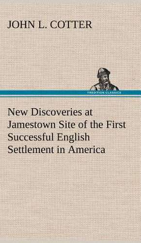 New Discoveries at Jamestown Site of the First Successful English Settlement in America de John L. Cotter