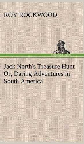 Jack North's Treasure Hunt Or, Daring Adventures in South America de Roy Rockwood