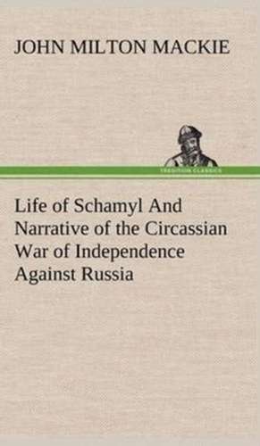 Life of Schamyl and Narrative of the Circassian War of Independence Against Russia: With a Translation, Critical and Exegetical Notes, Prolegomena and Copious Indexes (Shih Ching. English) - Volume 1 de John Milton Mackie