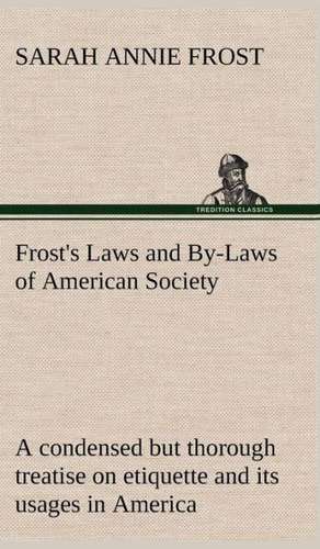 Frost's Laws and By-Laws of American Society a Condensed But Thorough Treatise on Etiquette and Its Usages in America, Containing Plain and Reliable D: The Mysteries of the Caverns de Sarah Annie Frost