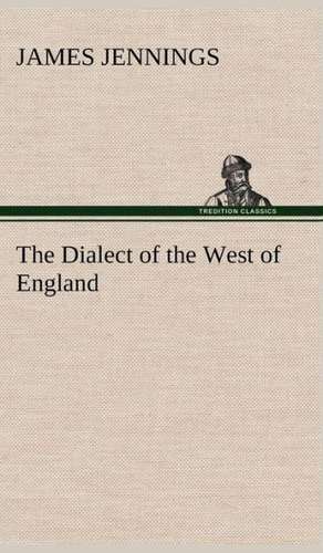 The Dialect of the West of England; Particularly Somersetshire de James Jennings