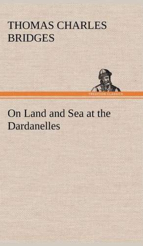 On Land and Sea at the Dardanelles de T. C. (Thomas Charles) Bridges