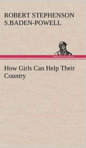 How Girls Can Help Their Country de Baron Baden-Powell of Gilwell, Robert Stephenson Smyth Baden-Powell