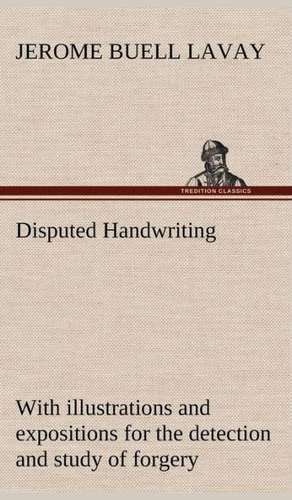 Disputed Handwriting an Exhaustive, Valuable, and Comprehensive Work Upon One of the Most Important Subjects of To-Day. with Illustrations and Exposit: Oriental and Occidental, Antique & Modern a Handbook for Ready Reference de Jerome Buell Lavay