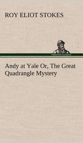 Andy at Yale Or, the Great Quadrangle Mystery: Oriental and Occidental, Antique & Modern a Handbook for Ready Reference de Roy Eliot Stokes