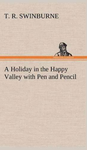 A Holiday in the Happy Valley with Pen and Pencil de T. R. Swinburne