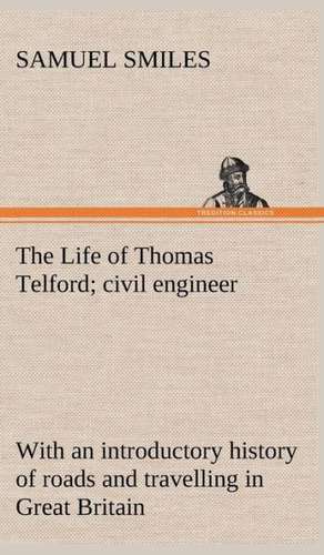 The Life of Thomas Telford; Civil Engineer with an Introductory History of Roads and Travelling in Great Britain: Being Some Account of the Jesuits in Paraguay 1607-1767 de Samuel Smiles