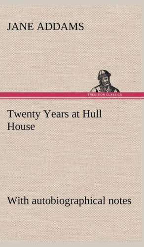 Twenty Years at Hull House; With Autobiographical Notes: Personal Experiences of the Late War de Jane Addams