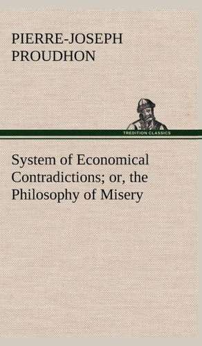 System of Economical Contradictions; Or, the Philosophy of Misery: A Contribution to the History of India de P. -J. (Pierre-Joseph) Proudhon