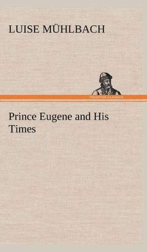 Prince Eugene and His Times de L. (Luise) Mühlbach