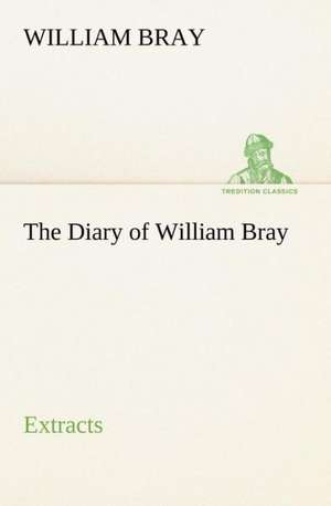 The Diary of William Bray: extracts de William Bray