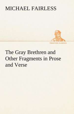 The Gray Brethren and Other Fragments in Prose and Verse de Michael Fairless