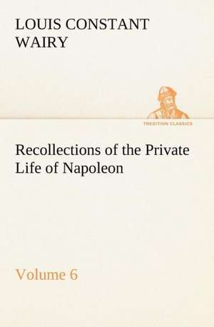 Recollections of the Private Life of Napoleon ¿ Volume 06 de Louis Constant Wairy