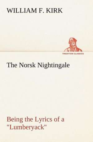 The Norsk Nightingale Being the Lyrics of a "Lumberyack" de William F. Kirk