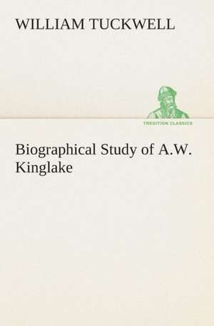 Biographical Study of A.W. Kinglake de William Tuckwell