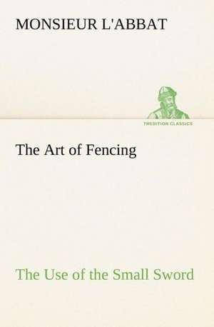 The Art of Fencing The Use of the Small Sword de Monsieur L'Abbat