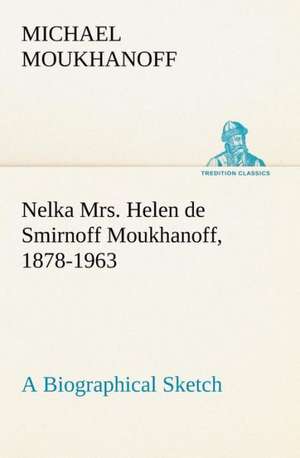 Nelka Mrs. Helen de Smirnoff Moukhanoff, 1878-1963, a Biographical Sketch de Michael Moukhanoff