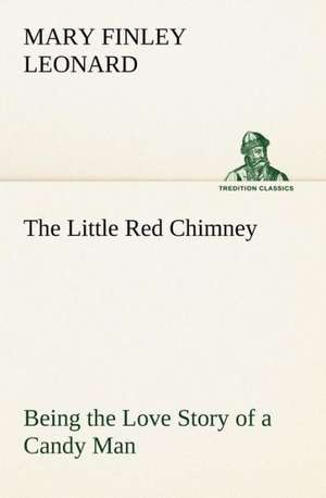 The Little Red Chimney Being the Love Story of a Candy Man de Mary Finley Leonard