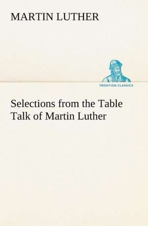 Selections from the Table Talk of Martin Luther de Martin Luther