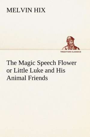 The Magic Speech Flower or Little Luke and His Animal Friends de Melvin Hix