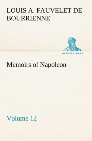 Memoirs of Napoleon ¿ Volume 12 de Louis-Antoine Fauvelet De Bourrienne