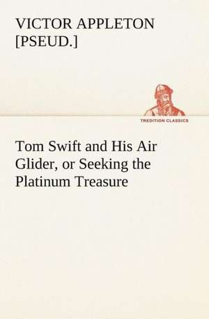 Tom Swift and His Air Glider, or Seeking the Platinum Treasure de Victor [pseud. Appleton