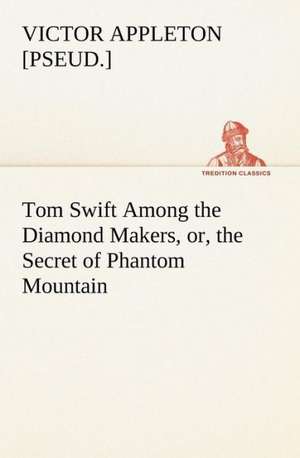 Tom Swift Among the Diamond Makers, or, the Secret of Phantom Mountain de Victor [pseud. Appleton