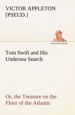 Tom Swift and His Undersea Search, or, the Treasure on the Floor of the Atlantic de Victor [pseud. Appleton