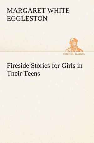 Fireside Stories for Girls in Their Teens de Margaret W. (Margaret White) Eggleston