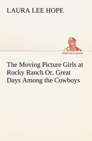 The Moving Picture Girls at Rocky Ranch Or, Great Days Among the Cowboys de Laura Lee Hope