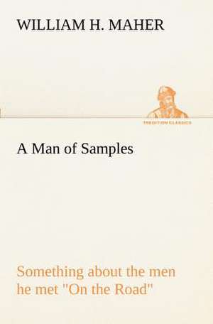 A Man of Samples Something about the Men He Met on the Road: Construction and Operation; A Practical Book Which Shows, in Illustrations, Working Plans and Text, How to Build and N de William H. Maher