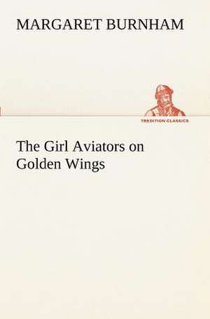 The Girl Aviators on Golden Wings de Margaret Burnham