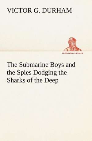 The Submarine Boys and the Spies Dodging the Sharks of the Deep de Victor G. Durham