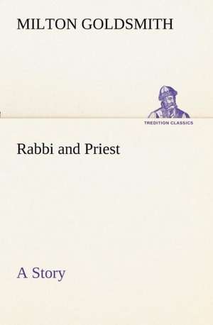 Rabbi and Priest A Story de Milton Goldsmith