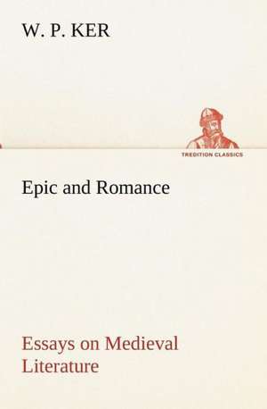 Epic and Romance Essays on Medieval Literature de W. P. Ker