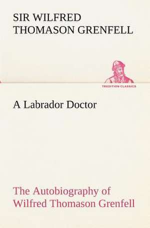 A Labrador Doctor the Autobiography of Wilfred Thomason Grenfell: Reminiscences of European Travel 1815-1819 de Sir Wilfred Thomason Grenfell