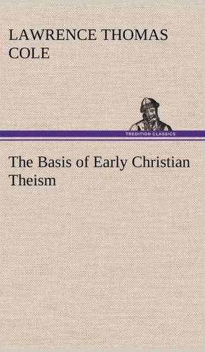 The Basis of Early Christian Theism de Lawrence Thomas Cole