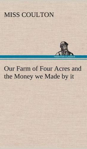 Our Farm of Four Acres and the Money We Made by It: Extracts de Miss Coulton