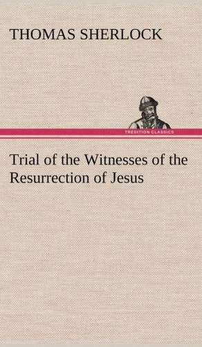 Trial of the Witnesses of the Resurrection of Jesus de Thomas Sherlock