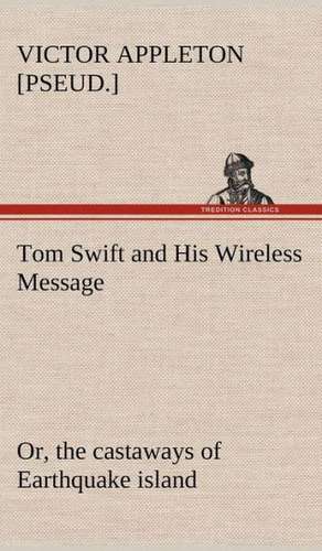 Tom Swift and His Wireless Message: Or, the Castaways of Earthquake Island de Victor [pseud. ] Appleton