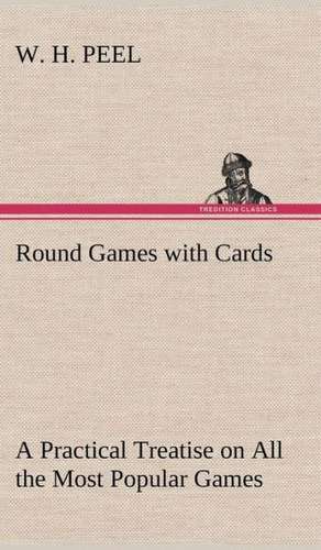 Round Games with Cards a Practical Treatise on All the Most Popular Games, with Their Different Variations, and Hints for Their Practice: Or, the Castaways of Earthquake Island de W. H. Peel