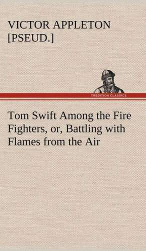 Tom Swift Among the Fire Fighters, Or, Battling with Flames from the Air: A Comedy de Victor [pseud. ] Appleton