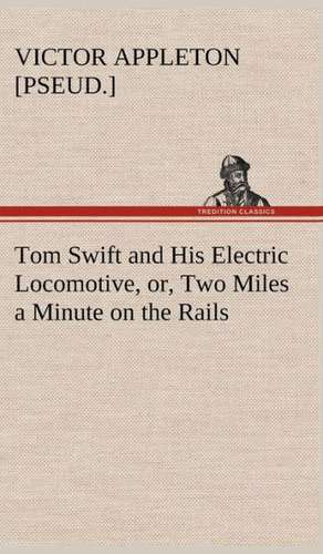 Tom Swift and His Electric Locomotive, Or, Two Miles a Minute on the Rails: A Comedy de Victor [pseud. ] Appleton