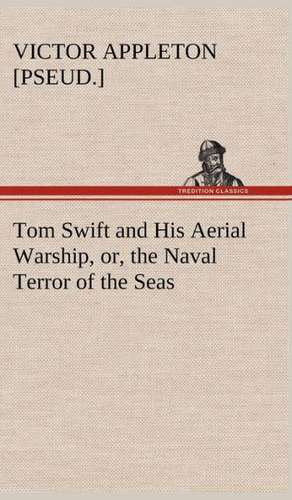 Tom Swift and His Aerial Warship, Or, the Naval Terror of the Seas: A Comedy de Victor [pseud. ] Appleton