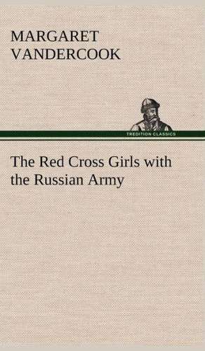 The Red Cross Girls with the Russian Army de Margaret Vandercook