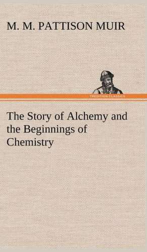 The Story of Alchemy and the Beginnings of Chemistry de M. M. Pattison Muir