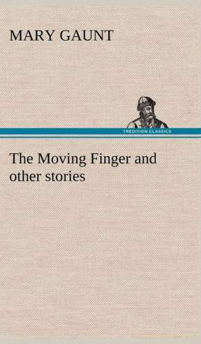 The Moving Finger a Trotting Christmas Eve at Warwingie Lost! the Loss of the Vanity Dick Stanesby's Hutkeeper the Yanyilla Steeplechase a Digger's: A Prophecy a Mss. Found Among the Private Papers of the Princess Vera Zarovitch de Mary Gaunt